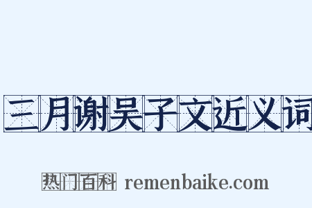 三月谢吴子文近义词是什么意思的图片